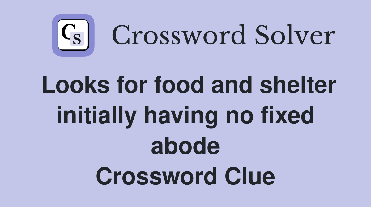 Looks for food and shelter initially having no fixed abode Crossword Clue