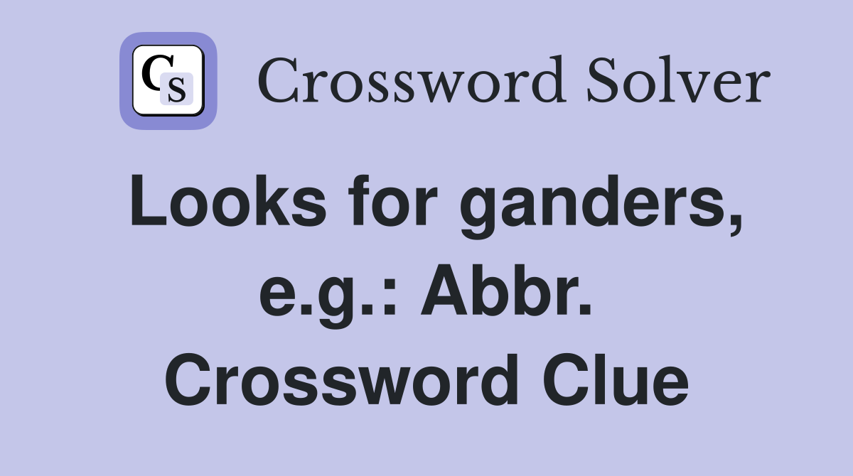 Looks for ganders, e.g.: Abbr. Crossword Clue