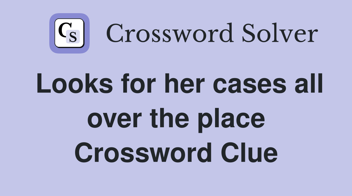 Looks for her cases all over the place Crossword Clue
