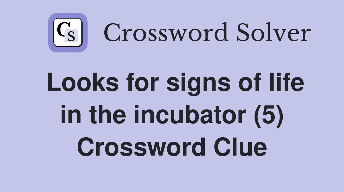Looks for signs of life in the incubator (5) Crossword Clue