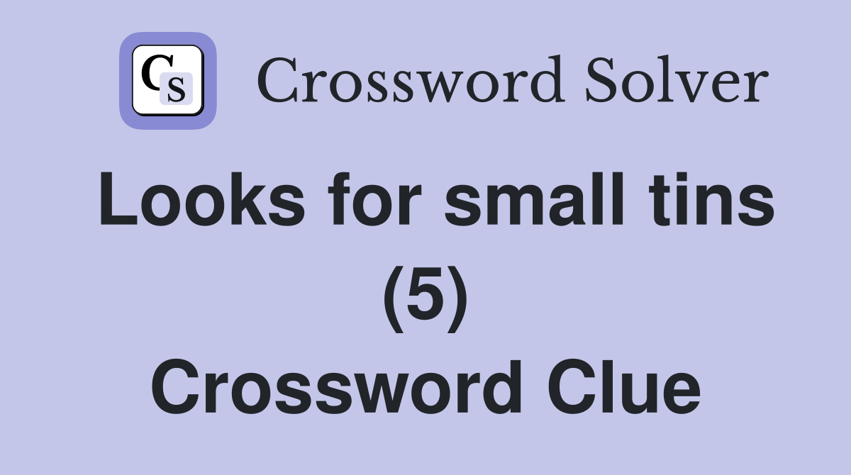 Looks for small tins (5) Crossword Clue