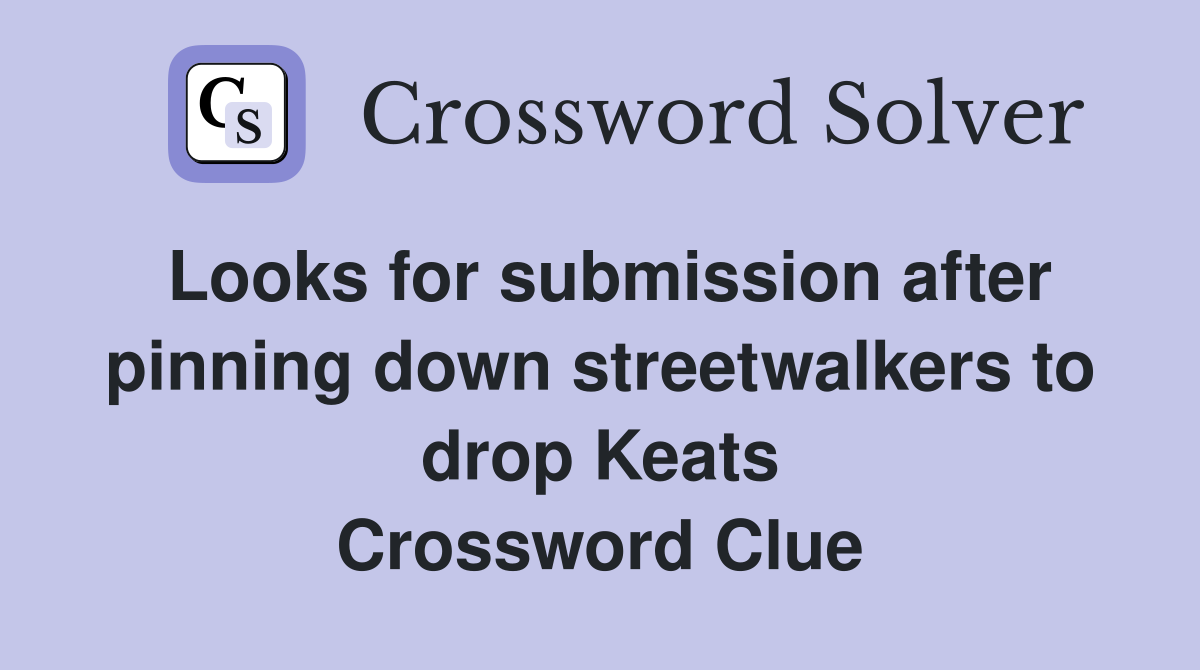 Looks for submission after pinning down streetwalkers to drop Keats Crossword Clue