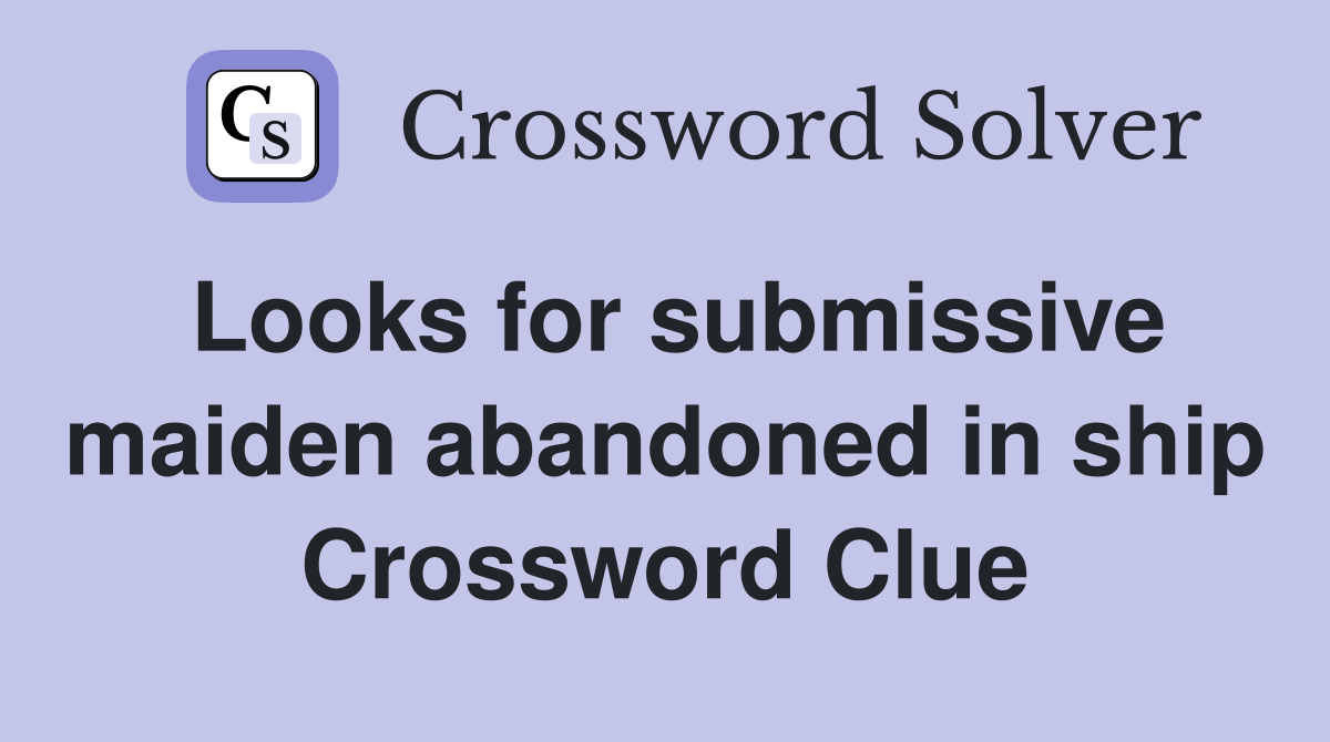 Looks for submissive maiden abandoned in ship Crossword Clue