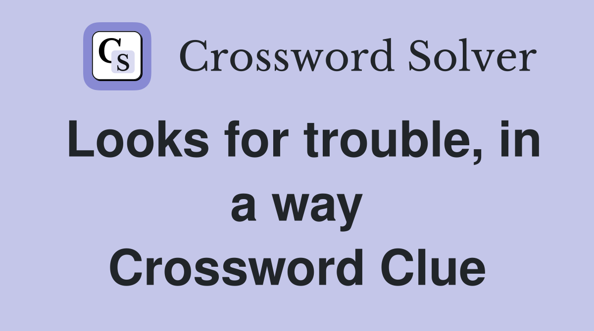 Looks for trouble, in a way Crossword Clue