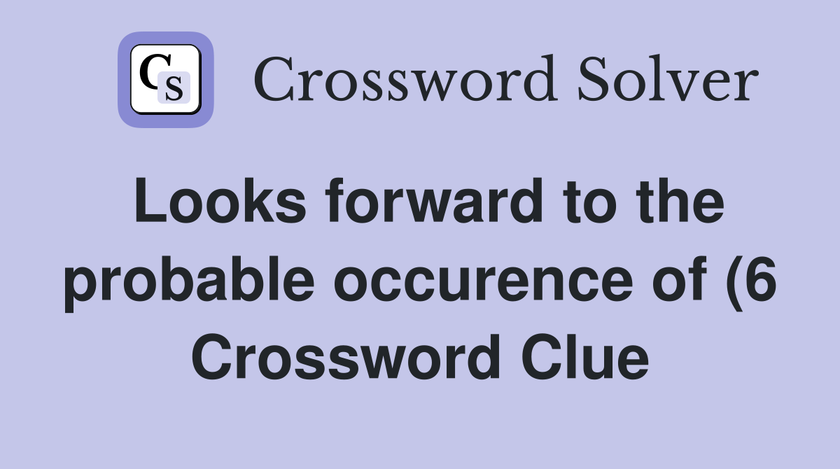 Looks forward to the probable occurence of (6) Crossword Clue Answers Looks forward to the probable occurence of (6) Crossword Clue Answers