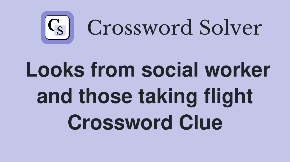 Looks from social worker and those taking flight Crossword Clue
