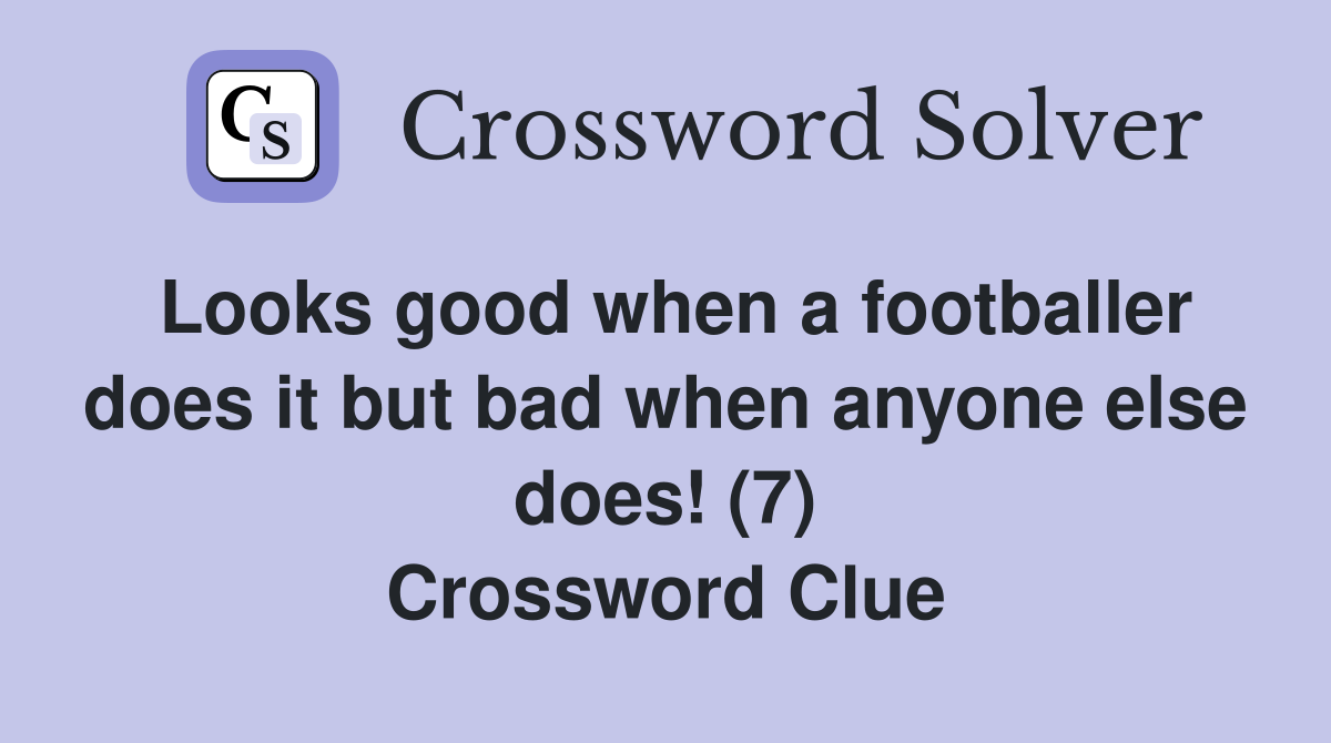 Looks good when a footballer does it but bad when anyone else does! (7) Crossword Clue
