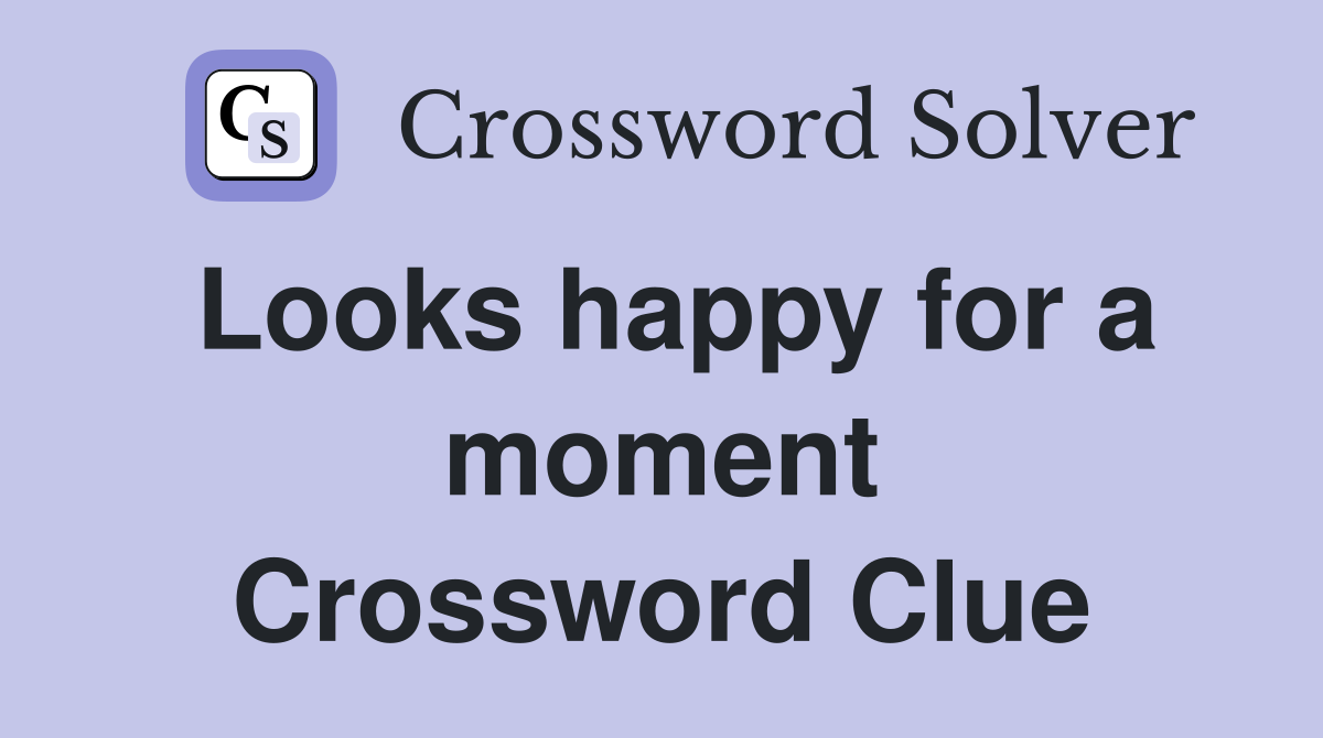 Looks happy for a moment Crossword Clue