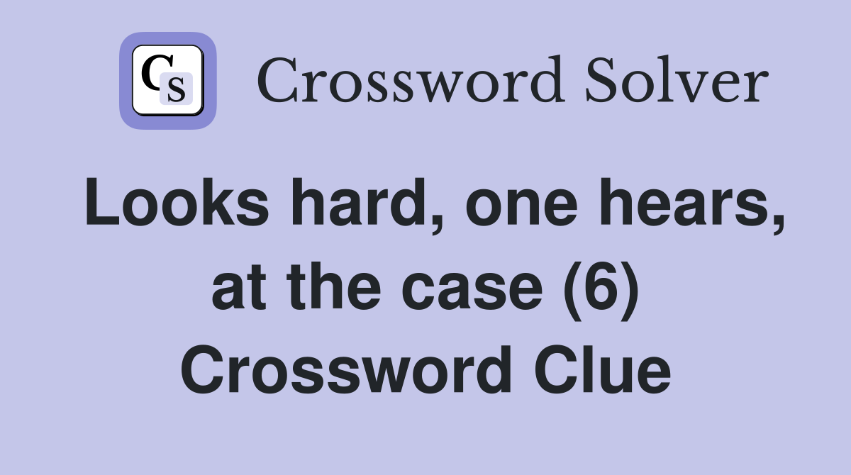 Looks hard, one hears, at the case (6) Crossword Clue
