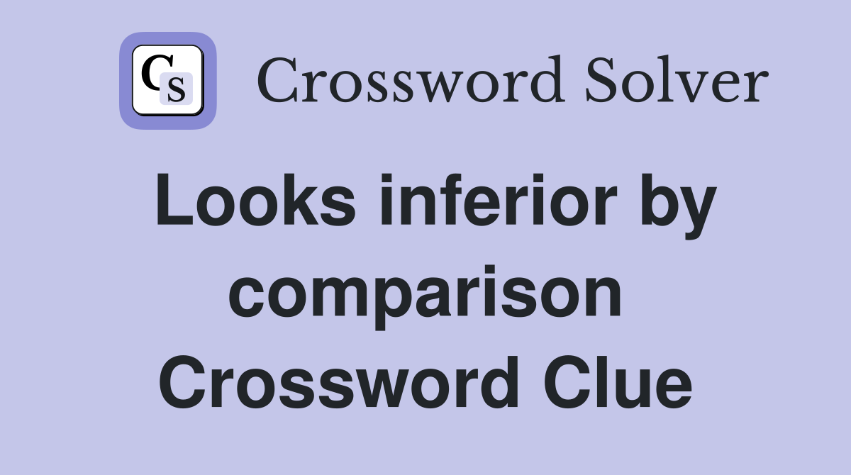 Looks inferior by comparison Crossword Clue
