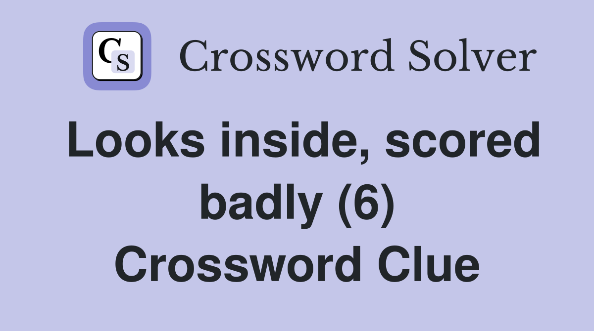 Looks inside, scored badly (6) Crossword Clue