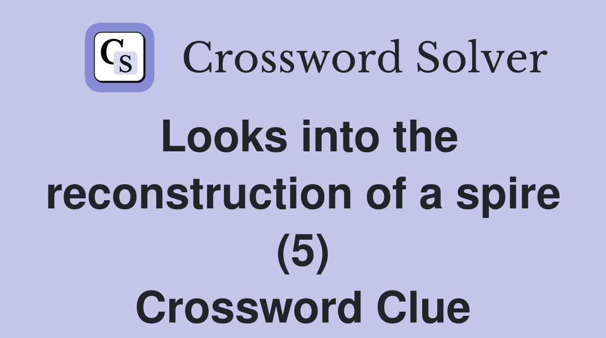 Looks into the reconstruction of a spire (5) Crossword Clue