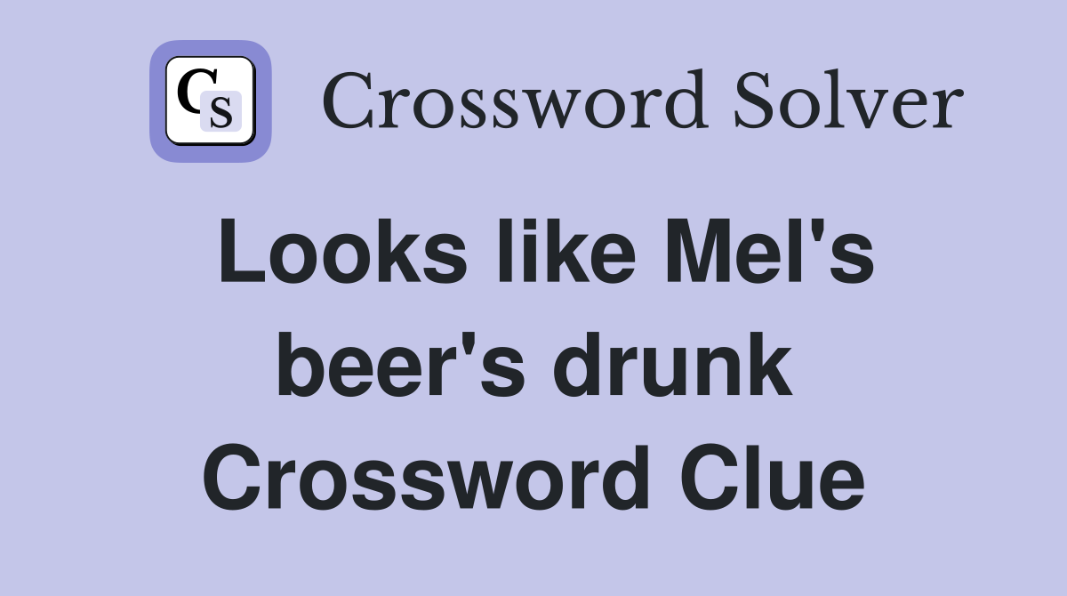 Looks like Mel's beer's drunk Crossword Clue