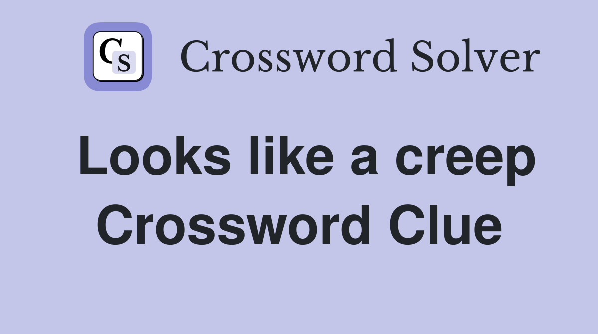 Looks like a creep Crossword Clue