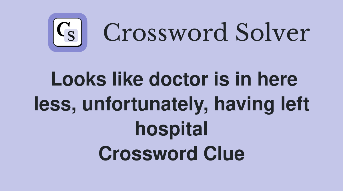 Looks like doctor is in here less, unfortunately, having left hospital Crossword Clue