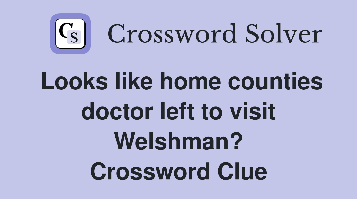 Looks like home counties doctor left to visit Welshman? Crossword Clue