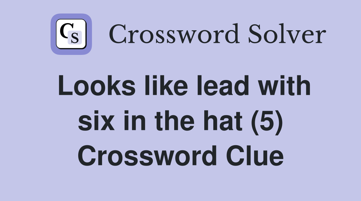 Looks like lead with six in the hat (5) Crossword Clue