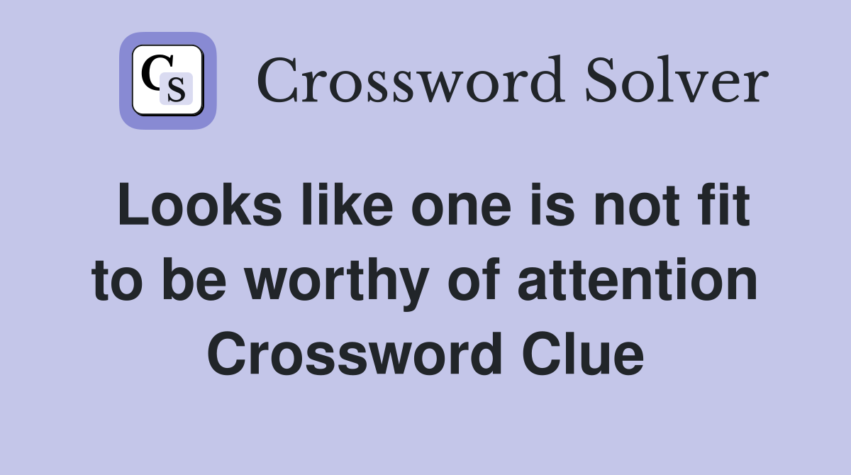 Looks like one is not fit to be worthy of attention Crossword Clue