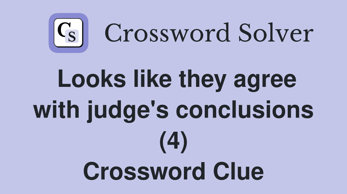 Looks like they agree with judge's conclusions (4) Crossword Clue