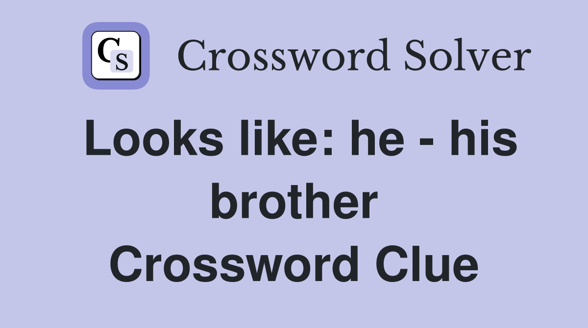 Looks like: he - his brother Crossword Clue