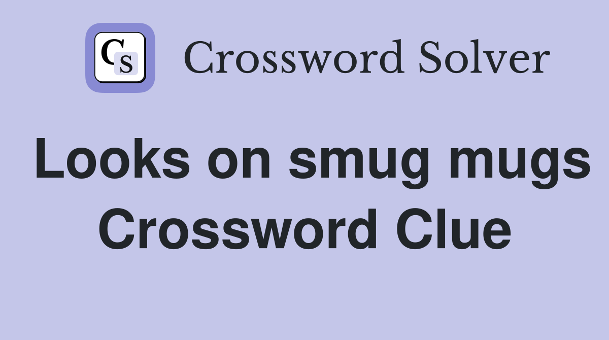 Looks on smug mugs Crossword Clue