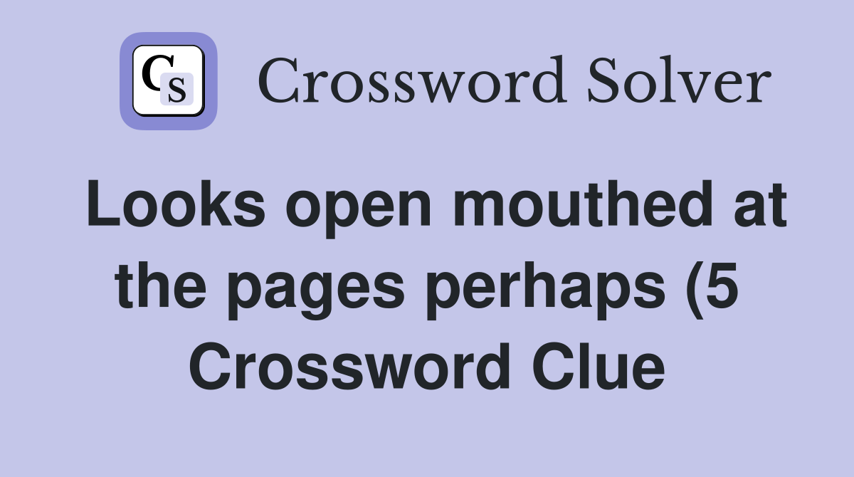 Looks open mouthed at the pages perhaps (5) Crossword Clue Answers Looks open mouthed at the pages perhaps (5) Crossword Clue Answers