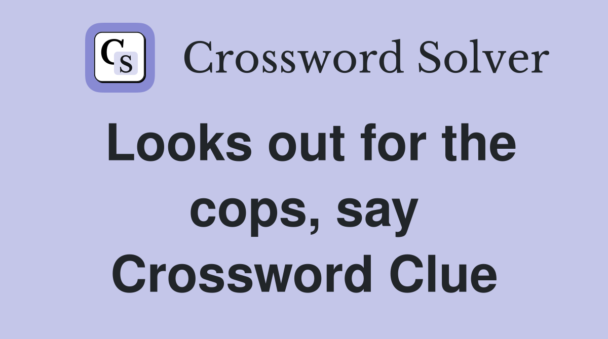 Looks out for the cops, say Crossword Clue