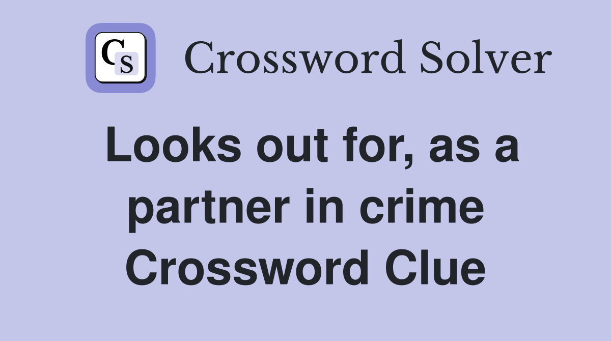 Looks out for, as a partner in crime Crossword Clue