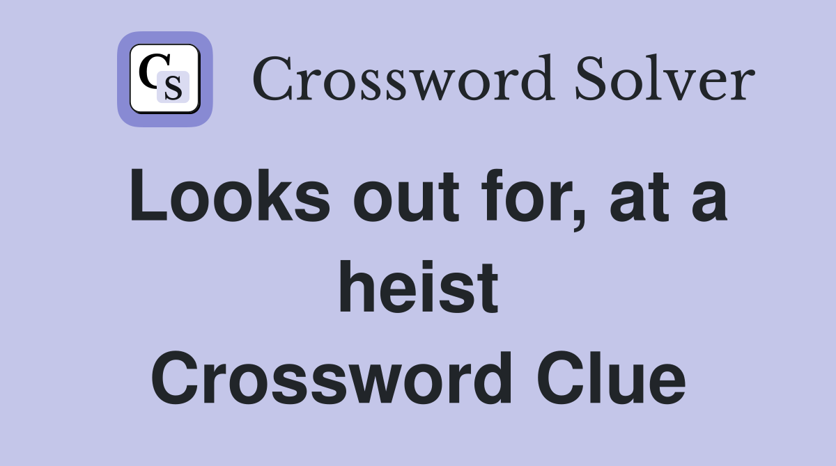 Looks out for, at a heist Crossword Clue