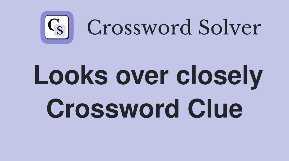 Looks over closely Crossword Clue