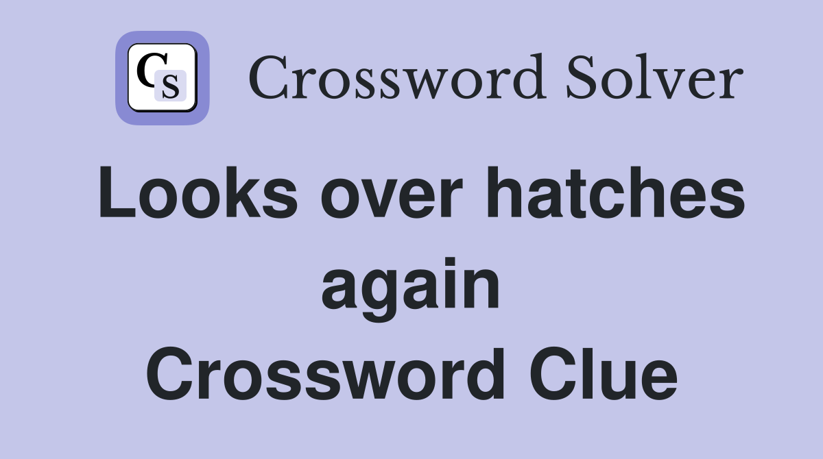 Looks over hatches again Crossword Clue