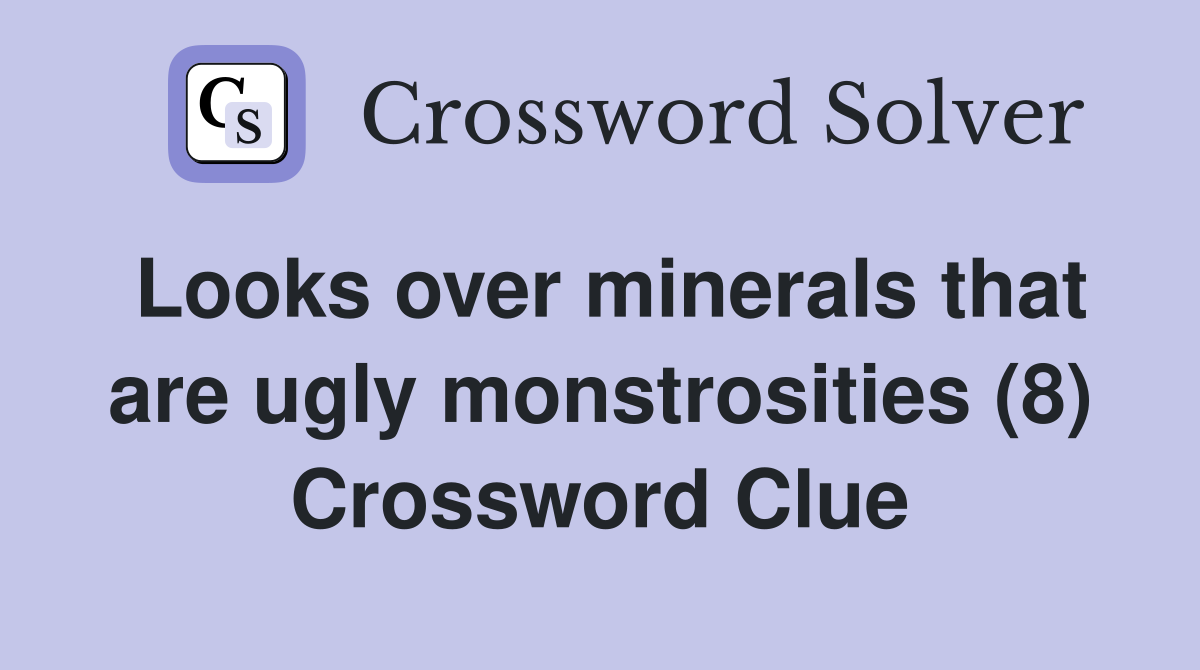 Looks over minerals that are ugly monstrosities (8) Crossword Clue