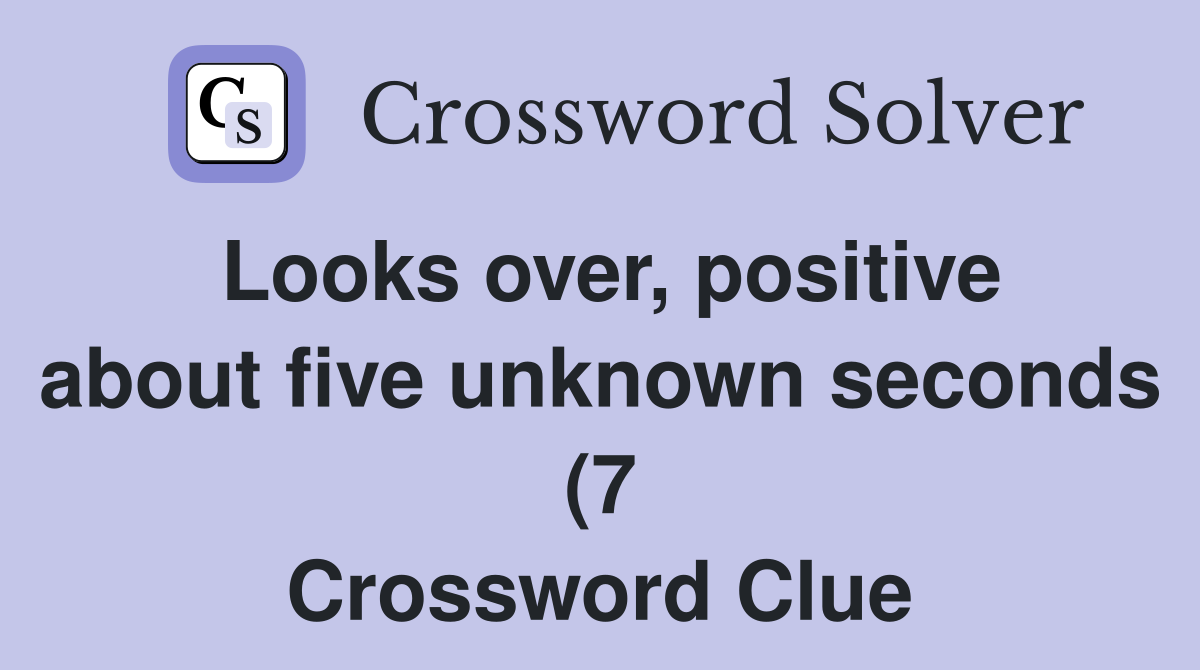 Looks over positive about five unknown seconds (7) Crossword Clue Looks over positive about five unknown seconds (7) Crossword Clue