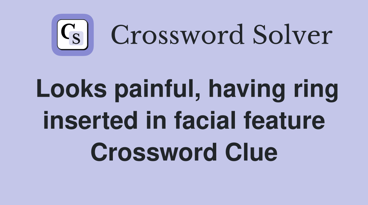 Looks painful, having ring inserted in facial feature Crossword Clue