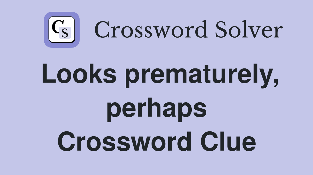 Looks prematurely, perhaps Crossword Clue