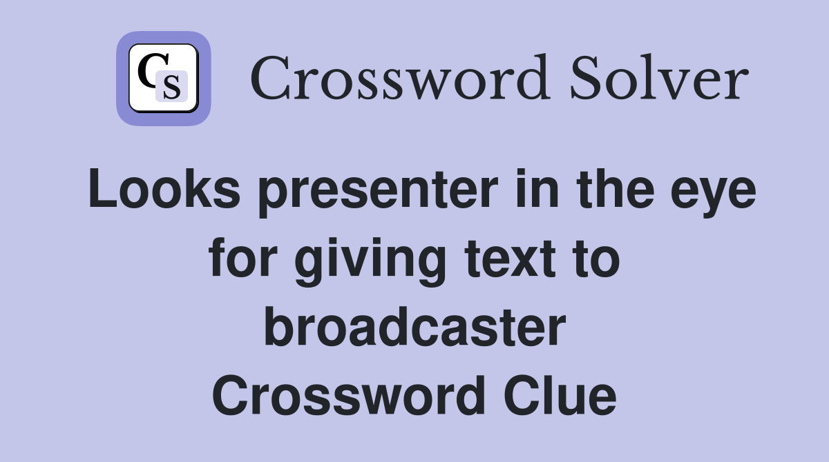Looks presenter in the eye for giving text to broadcaster Crossword Clue