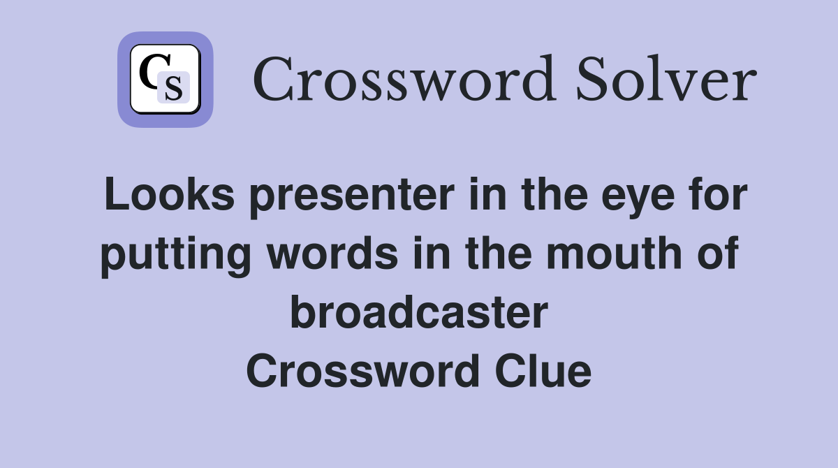 Looks presenter in the eye for putting words in the mouth of broadcaster Crossword Clue