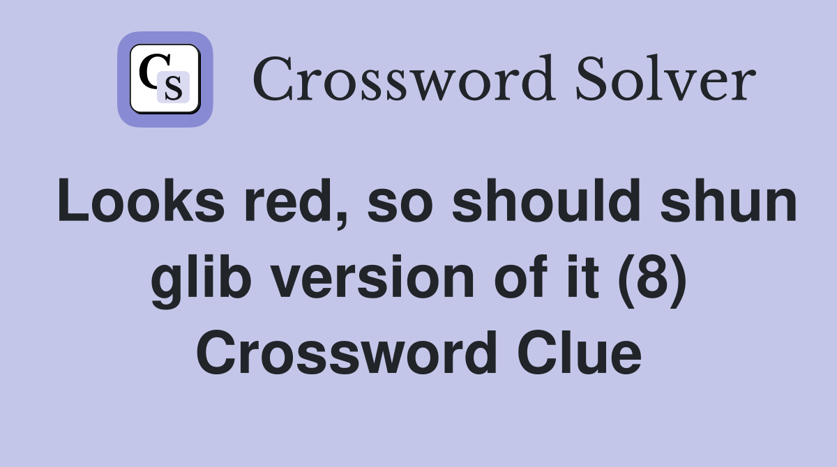 Looks red, so should shun glib version of it (8) Crossword Clue