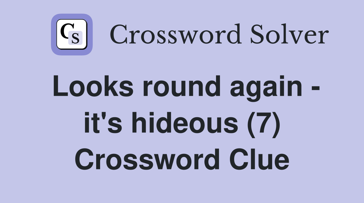 Looks round again - it's hideous (7) Crossword Clue