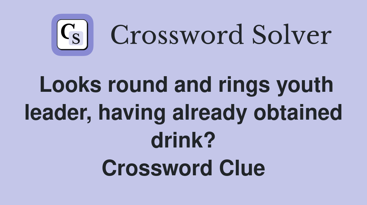 Looks round and rings youth leader, having already obtained drink? Crossword Clue