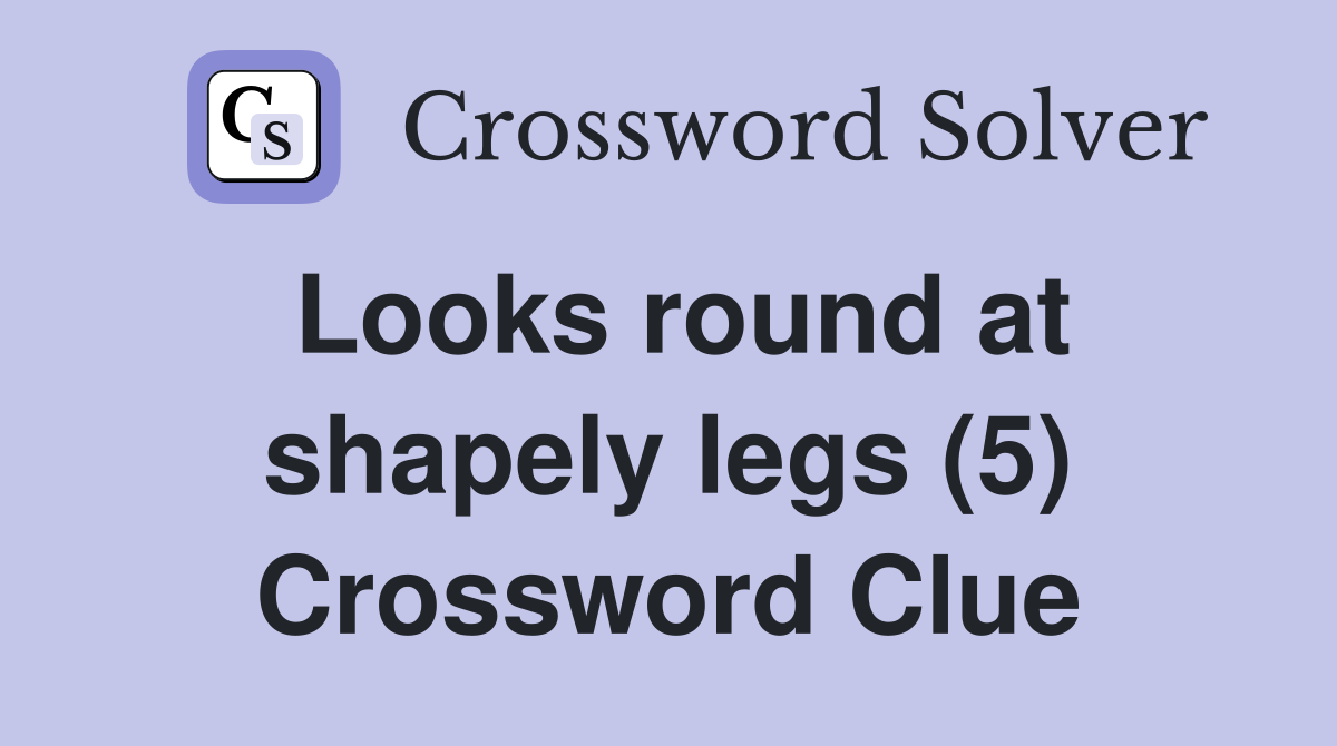 Looks round at shapely legs (5) Crossword Clue