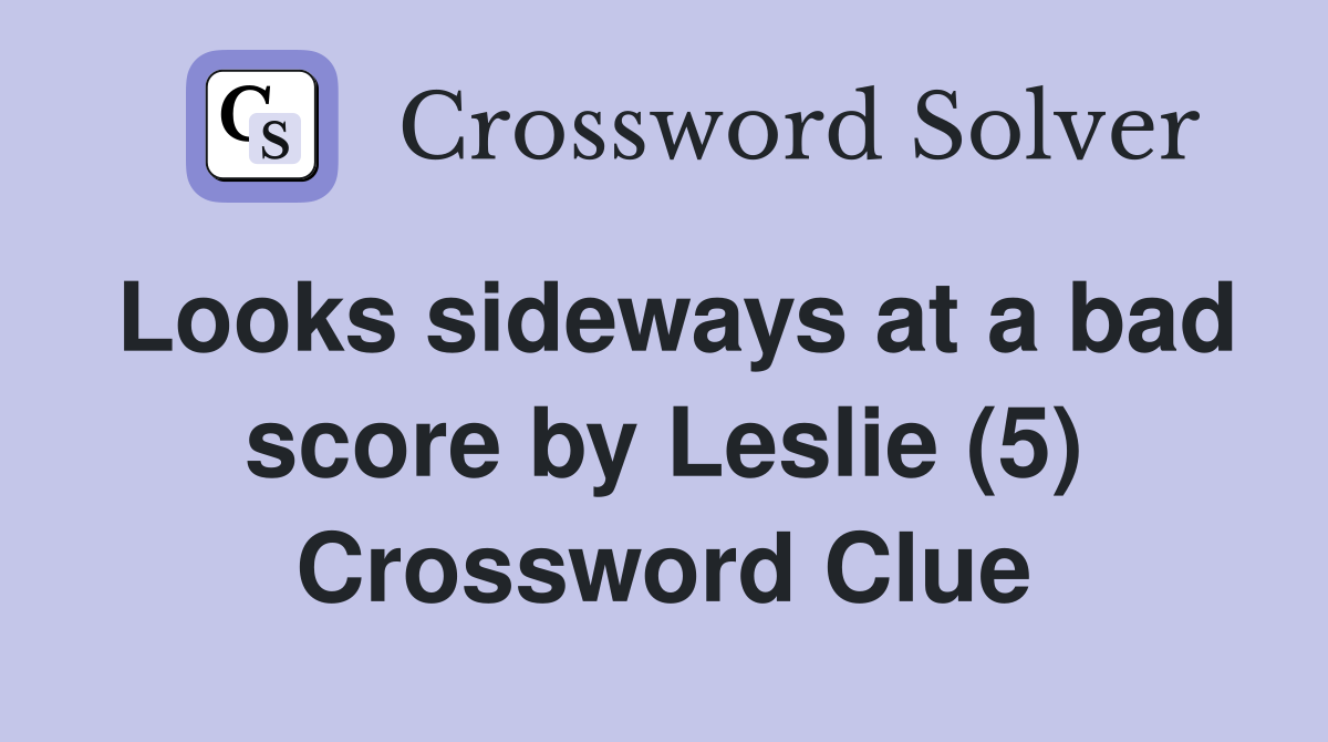 Looks sideways at a bad score by Leslie (5) Crossword Clue