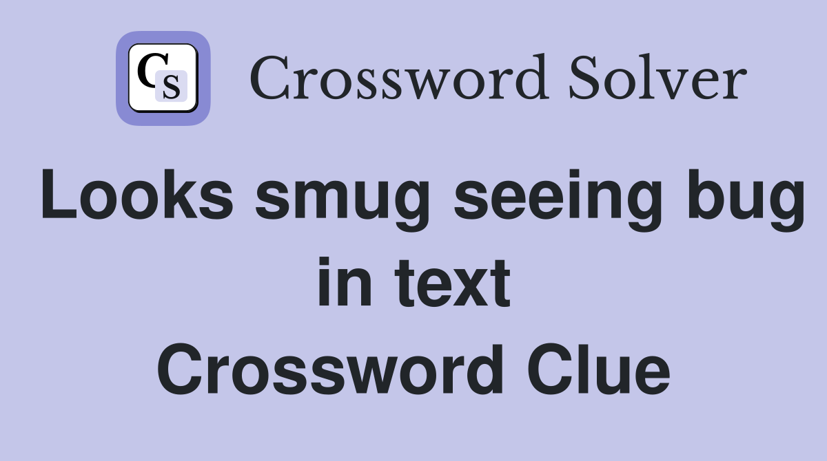 Looks smug seeing bug in text Crossword Clue