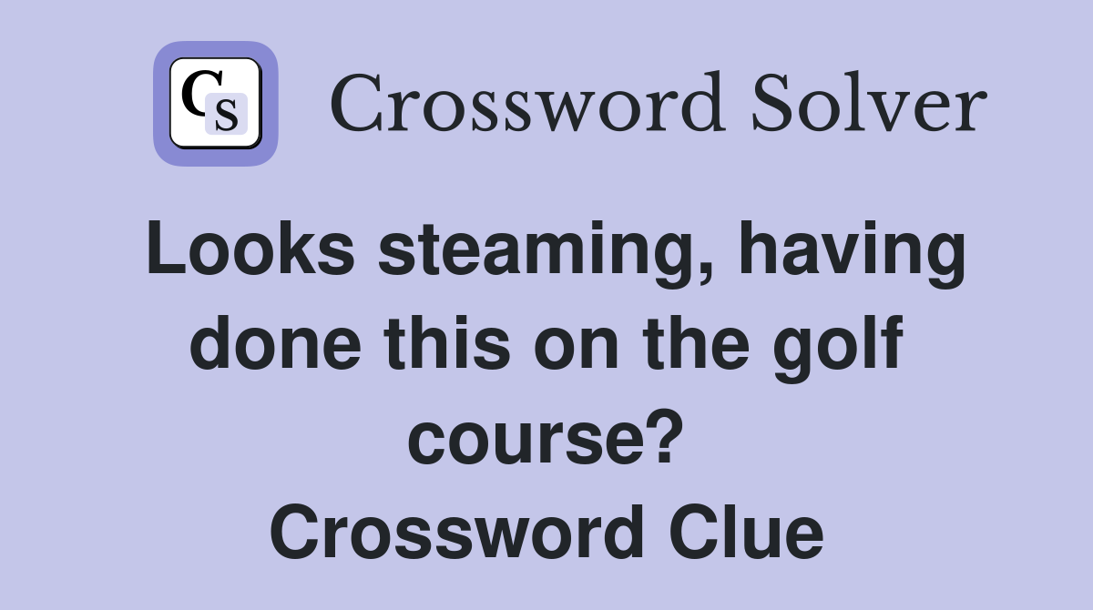 Looks steaming, having done this on the golf course? Crossword Clue