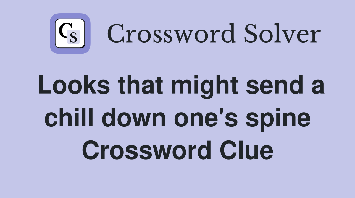 Looks that might send a chill down one's spine Crossword Clue