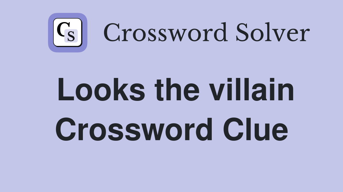 Looks the villain Crossword Clue