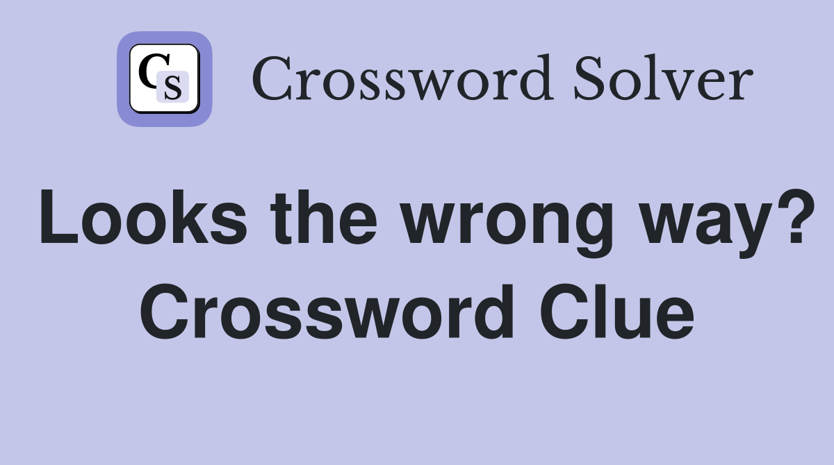 Looks the wrong way? Crossword Clue