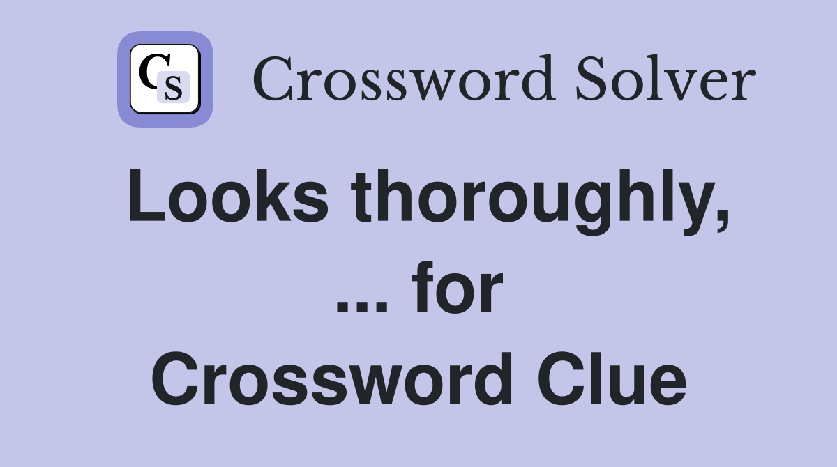 Looks thoroughly, ... for Crossword Clue