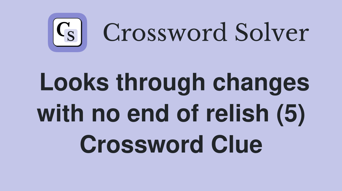 Looks through changes with no end of relish (5) Crossword Clue