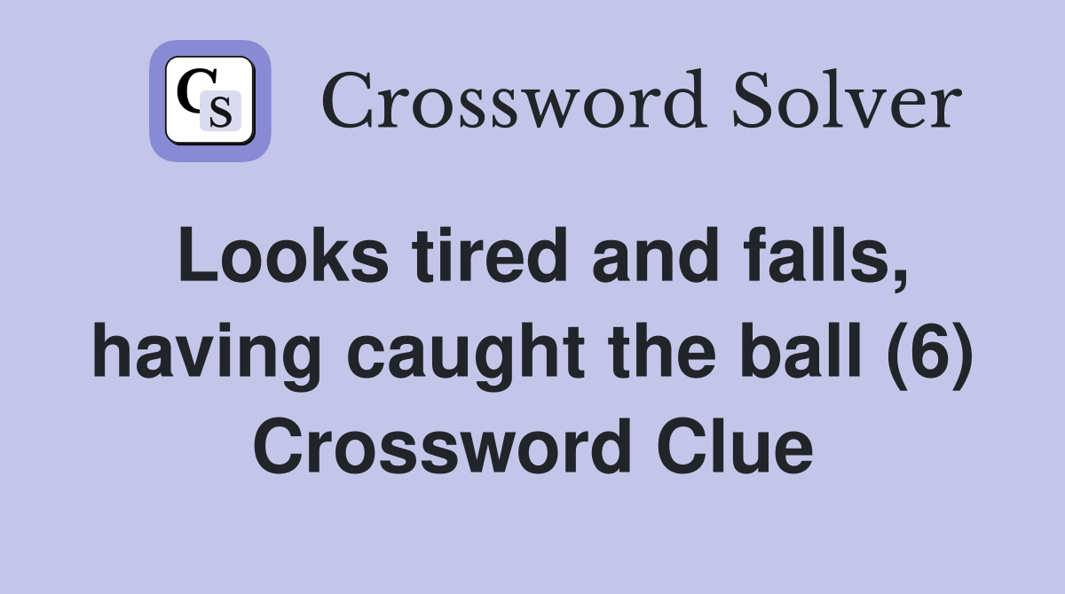 Looks tired and falls, having caught the ball (6) Crossword Clue